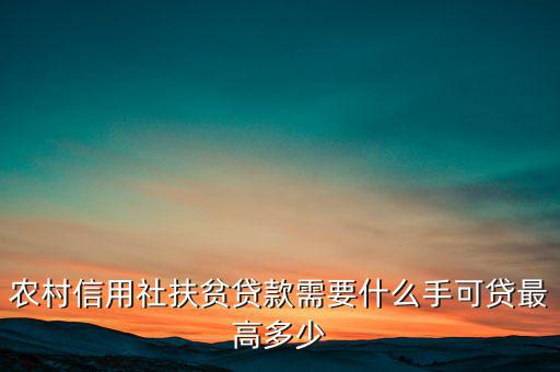 農(nóng)村信用社扶貧貸款需要什么手，農(nóng)村信用社貸款需要什么手續(xù)