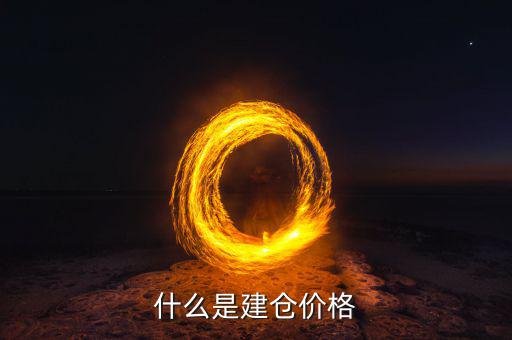 什么是建倉價(jià)，請問現(xiàn)貨原油建倉價(jià)是什么意思