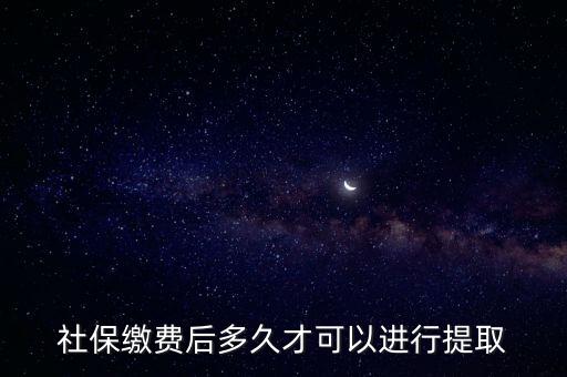 社保繳費后多久才可以進(jìn)行提取