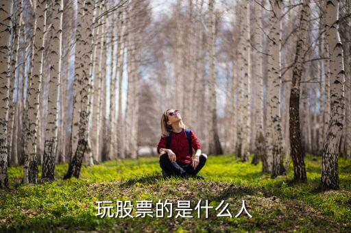 玩股票的都是什么人，玩股票的人哪里人多啊