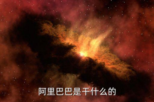 阿里巴巴集團是干什么的，阿里巴巴集團是主要干什么的呢