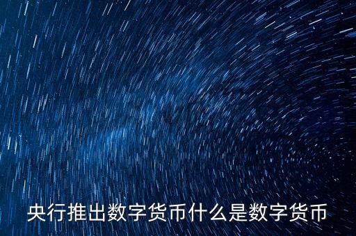 什么是數(shù)字貨幣，央行推出數(shù)字貨幣什么是數(shù)字貨幣