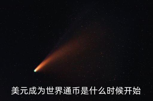 美元成為世界通幣是什么時(shí)候開(kāi)始