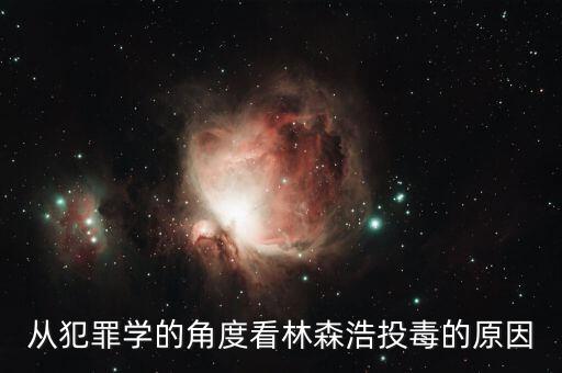 林森浩為什么投毒黃洋，從犯罪學(xué)的角度看林森浩投毒的原因