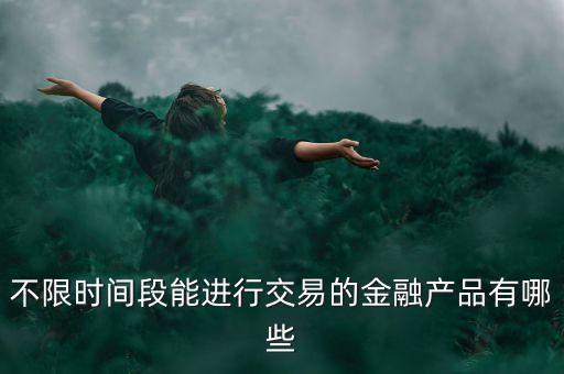 周末可以炒什么金融產(chǎn)品，有沒有周末也可以理財(cái)?shù)臉I(yè)務(wù)項(xiàng)目