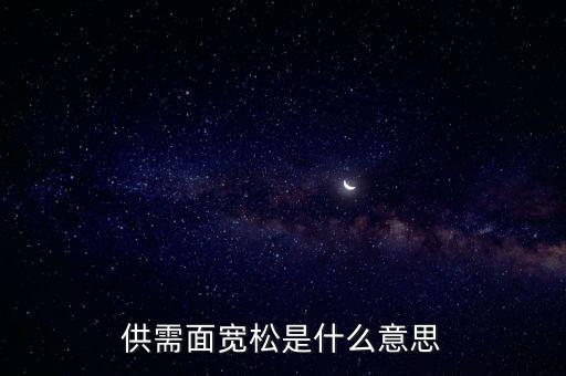 供需寬松是什么意思，供需面寬松是什么意思
