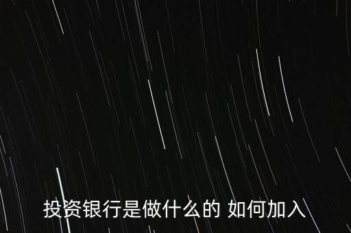 投資銀行是什么，投資銀行是做什么的 如何加入