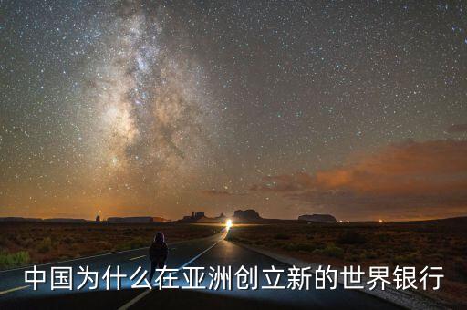 中國(guó)為什么建立亞投行，中國(guó)為什么在亞洲創(chuàng)立新的世界銀行