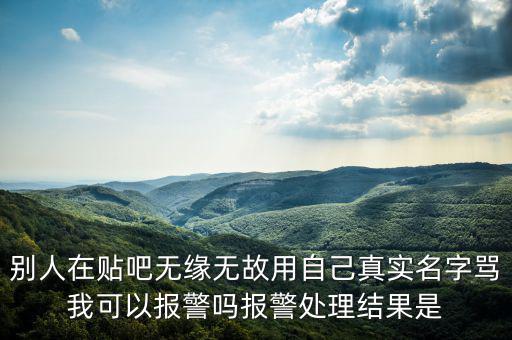 法外之地什么意思，別人在貼吧無緣無故用自己真實名字罵我可以報警嗎報警處理結(jié)果是