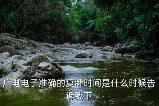 廣電網(wǎng)絡(luò)什么時(shí)候復(fù)牌，廣電電子準(zhǔn)確的復(fù)牌時(shí)間是什么時(shí)候告訴我下