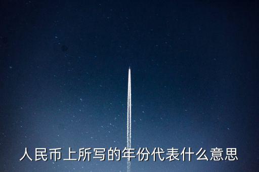 人民幣背后的年份是什么意思，人民幣后面的年份代表什么
