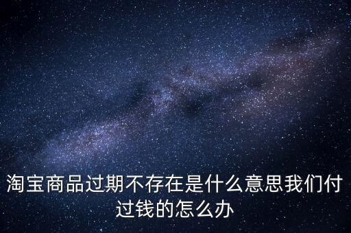 商品過期不存在什么意思，淘寶上說商品過期不存在什么意思啊才買的手機(jī)就看不到了