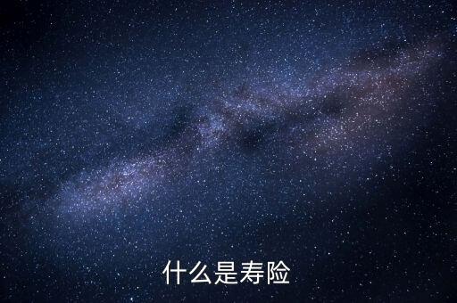 什么而是壽險(xiǎn)，壽險(xiǎn)是什么
