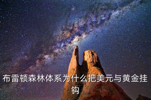 美元為什么和黃金掛鉤，布雷頓森林體系為什么把美元與黃金掛鉤