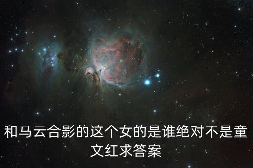 和馬云敲鐘的女孩淘寶店是什么，和馬云合影的這個女的是誰絕對不是童文紅求答案