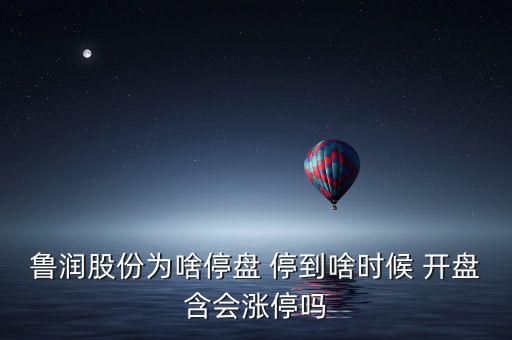 魯潤股份為啥停盤 停到啥時(shí)候 開盤含會漲停嗎
