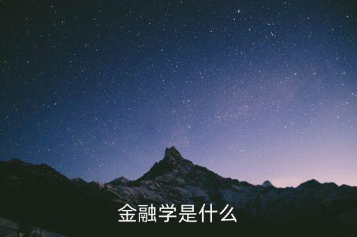 什么是金融學(xué)，什么是金融學(xué)