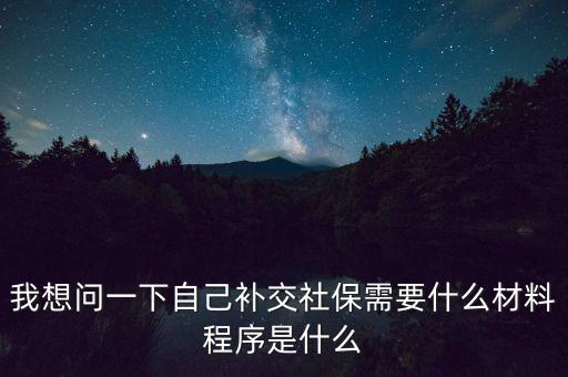 補(bǔ)交社保需要什么，請(qǐng)問補(bǔ)交社保需要什么手續(xù)