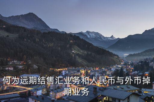 人民幣外匯遠(yuǎn)掉是什么，何為遠(yuǎn)期結(jié)售匯業(yè)務(wù)和人民幣與外幣掉期業(yè)務(wù)