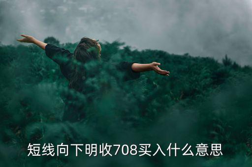 短線向下是什么意思，短線向下明收708買入什么意思