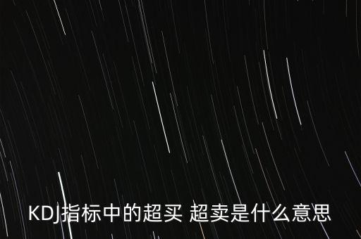 kdj超買是什么意思，KDJ指標(biāo)中的超買 超賣是什么意思