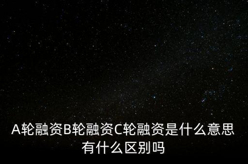 c輪融資什么意思，A輪融資B輪融資C輪融資是什么意思有什么區(qū)別嗎