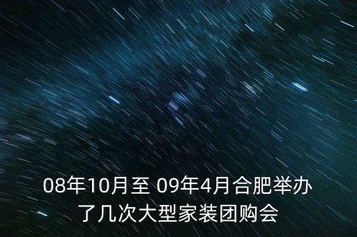 安徽舉辦過什么會(huì)議，08年10月至 09年4月合肥舉辦了幾次大型家裝團(tuán)購會(huì)