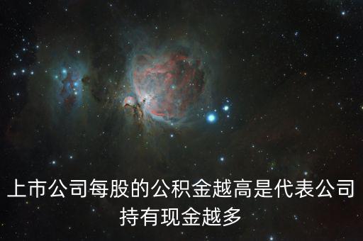 股票公積金高說明什么，上市公司每股的公積金越高是代表公司持有現(xiàn)金越多