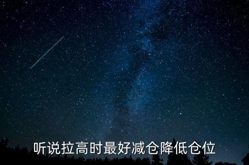 聽說(shuō)拉高時(shí)最好減倉(cāng)降低倉(cāng)位