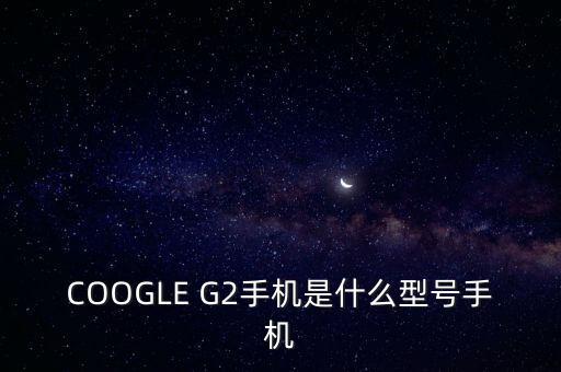 ge222是什么機型，安卓G22是什么型號