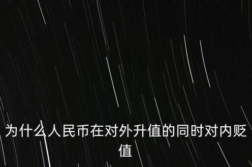 為什么人民幣升值對(duì)內(nèi)貶值，人民幣為什么對(duì)外升值對(duì)內(nèi)貶值