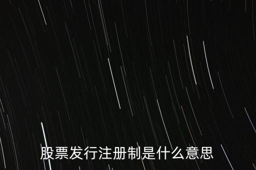 什么叫發(fā)行注冊制，股票發(fā)行注冊制是什么意思