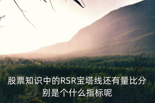 股票中什么是是寶塔線，股票知識中的RSR寶塔線還有量比分別是個什么指標(biāo)呢