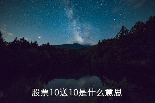 10股送10股是什么意思，股票10送10是什么意思