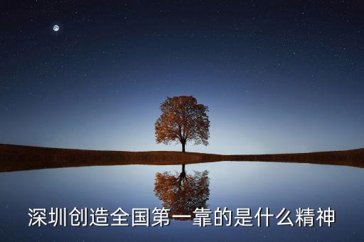 深圳精神是什么，深圳創(chuàng)造全國(guó)第一靠的是什么精神