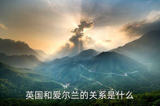 愛爾蘭和英國什么關系，愛爾蘭和英國什么關系