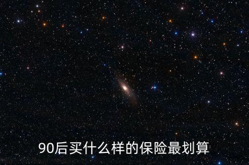90后買什么保險好，買什么保險好90后