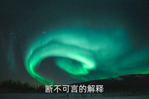 不可斷言什么意思，斷不可言的解釋