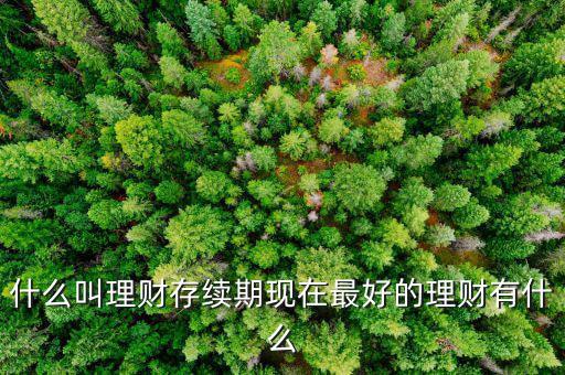 理財(cái)產(chǎn)品存續(xù)期是什么意思，什么是本理財(cái)產(chǎn)品無名義存續(xù)期限