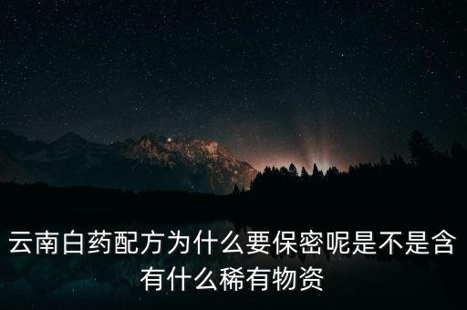 云南白藥配方為什么要保密，為什么云南白藥的藥方到現(xiàn)在還是保密的