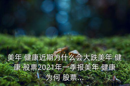 美年 健康近期為什么會大跌美年 健康 股票2021年一季報(bào)美年 健康為何 股票...
