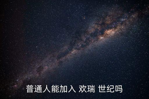 普通人能加入 歡瑞 世紀嗎