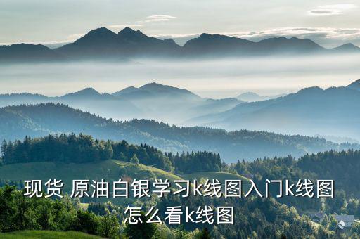 現貨 原油白銀學習k線圖入門k線圖怎么看k線圖