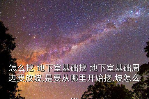 怎么挖 地下室基礎(chǔ)挖 地下室基礎(chǔ)周邊要放坡,是要從哪里開(kāi)始挖,坡怎么...