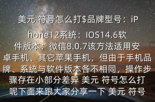  美元 符號怎么打$品牌型號：iPhone12系統(tǒng)：IOS14.6軟件版本：微信8.0.7該方法適用安卓手機、其它蘋果手機，但由于手機品牌、系統(tǒng)與軟件版本各不相同，操作步驟存在小部分差異 美元 符號怎么打呢下面來跟大家分享一下 美元 符號