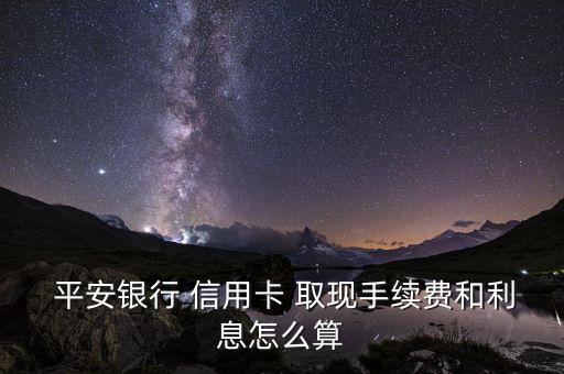 平安信用卡怎么取現(xiàn),平安信用卡國內取現(xiàn)有手續(xù)費和利息