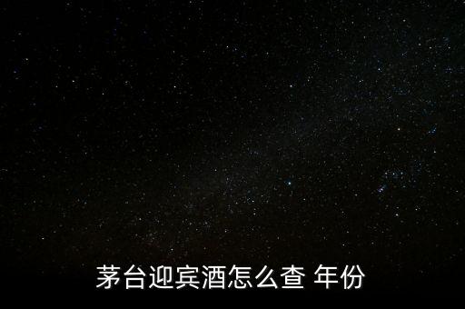 白酒怎么看年份,茅臺迎賓酒看年份方法1、檢查包裝年份