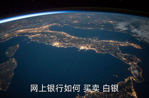 白銀買賣怎么操作,網上買紙白銀首先要在銀行開戶四大銀行皆可