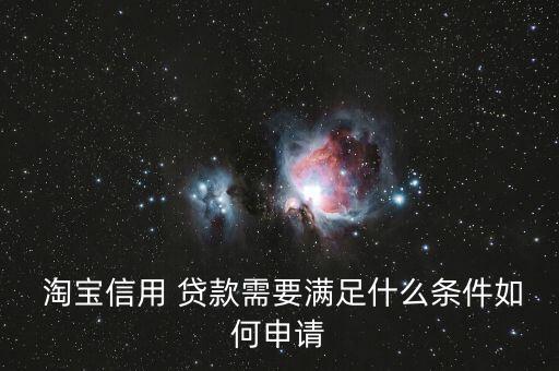  淘寶信用 貸款需要滿(mǎn)足什么條件如何申請(qǐng)