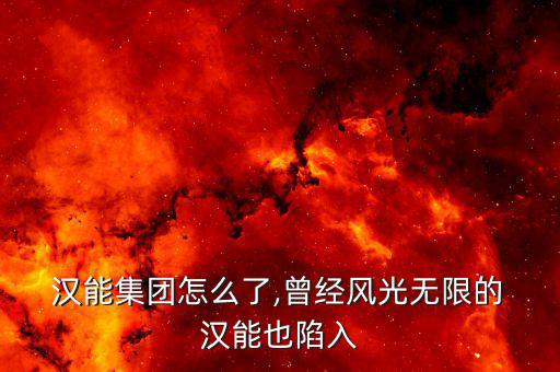  漢能集團怎么了,曾經(jīng)風光無限的 漢能也陷入